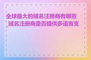 全球最大的域名注册商有哪些_域名注册商是否提供多语言支持