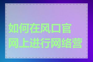 如何在风口官网上进行网络营销