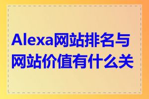 Alexa网站排名与网站价值有什么关系