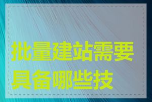 批量建站需要具备哪些技能