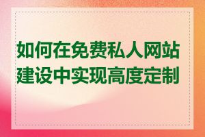 如何在免费私人网站建设中实现高度定制化