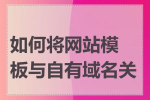 如何将网站模板与自有域名关联