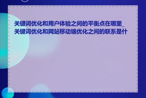 关键词优化和用户体验之间的平衡点在哪里_关键词优化和网站移动端优化之间的联系是什么