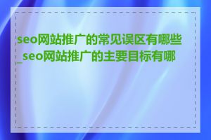 seo网站推广的常见误区有哪些_seo网站推广的主要目标有哪些