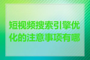 短视频搜索引擎优化的注意事项有哪些