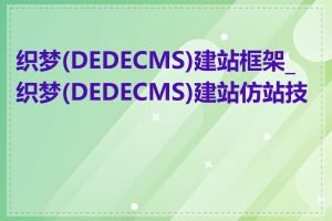 织梦(DEDECMS)建站框架_织梦(DEDECMS)建站仿站技巧