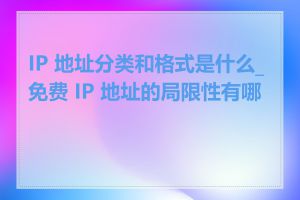 IP 地址分类和格式是什么_免费 IP 地址的局限性有哪些