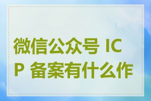 微信公众号 ICP 备案有什么作用