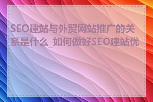 SEO建站与外贸网站推广的关系是什么_如何做好SEO建站优化