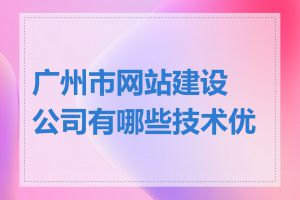 广州市网站建设公司有哪些技术优势