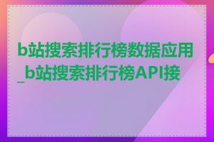 b站搜索排行榜数据应用_b站搜索排行榜API接口