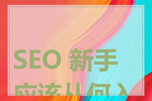 SEO 新手应该从何入手