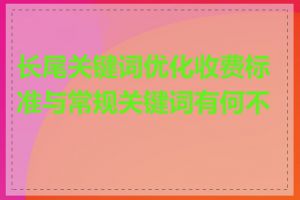 长尾关键词优化收费标准与常规关键词有何不同