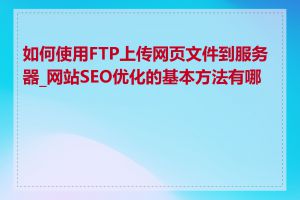 如何使用FTP上传网页文件到服务器_网站SEO优化的基本方法有哪些