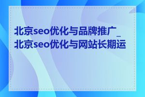 北京seo优化与品牌推广_北京seo优化与网站长期运营