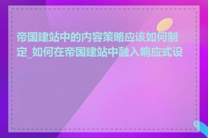 帝国建站中的内容策略应该如何制定_如何在帝国建站中融入响应式设计