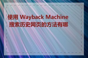 使用 Wayback Machine 搜索历史网页的方法有哪些