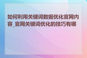 如何利用关键词数据优化官网内容_官网关键词优化的技巧有哪些