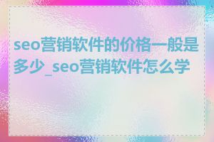 seo营销软件的价格一般是多少_seo营销软件怎么学习