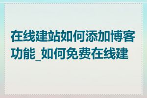 在线建站如何添加博客功能_如何免费在线建站