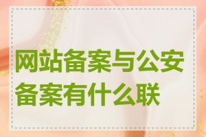 网站备案与公安备案有什么联系