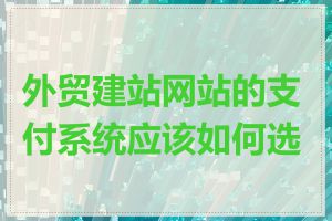 外贸建站网站的支付系统应该如何选择