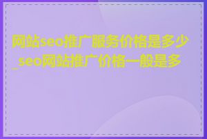 网站seo推广服务价格是多少_seo网站推广价格一般是多少