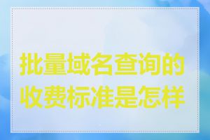 批量域名查询的收费标准是怎样的