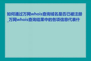 如何通过万网whois查询域名是否已被注册_万网whois查询结果中的各项信息代表什么