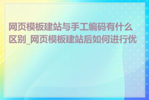 网页模板建站与手工编码有什么区别_网页模板建站后如何进行优化