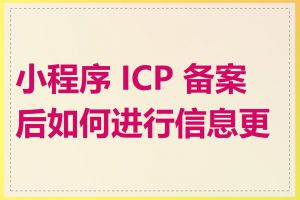 小程序 ICP 备案后如何进行信息更新