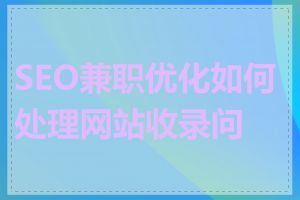 SEO兼职优化如何处理网站收录问题