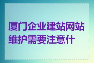 厦门企业建站网站维护需要注意什么