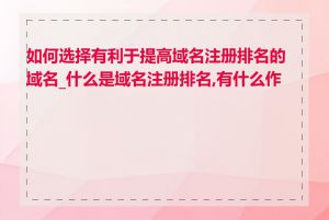 如何选择有利于提高域名注册排名的域名_什么是域名注册排名,有什么作用