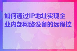 如何通过IP地址实现企业内部网络设备的远程控制