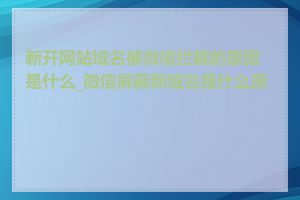 新开网站域名被微信拦截的原因是什么_微信屏蔽新域名是什么原因