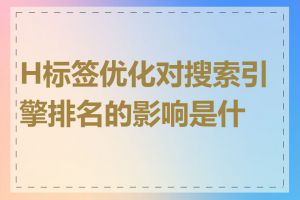 H标签优化对搜索引擎排名的影响是什么