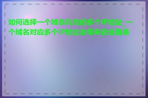 如何选择一个域名对应的多个IP地址_一个域名对应多个IP地址会带来安全隐患吗