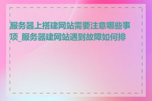 服务器上搭建网站需要注意哪些事项_服务器建网站遇到故障如何排查