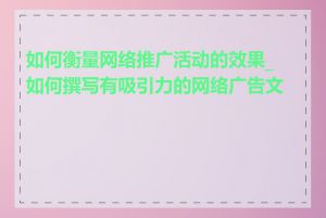 如何衡量网络推广活动的效果_如何撰写有吸引力的网络广告文案