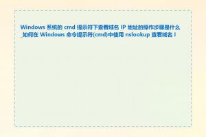 Windows 系统的 cmd 提示符下查看域名 IP 地址的操作步骤是什么_如何在 Windows 命令提示符(cmd)中使用 nslookup 查看域名 IP
