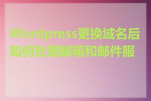 Wordpress更换域名后如何处理邮箱和邮件服务