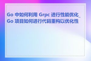 Go 中如何利用 Grpc 进行性能优化_Go 项目如何进行代码重构以优化性能