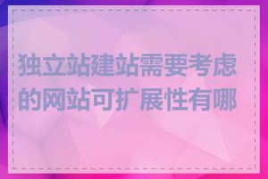 独立站建站需要考虑的网站可扩展性有哪些