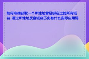 如何准确获取一个IP地址曾经绑定过的所有域名_通过IP地址反查域名历史有什么实际应用场景