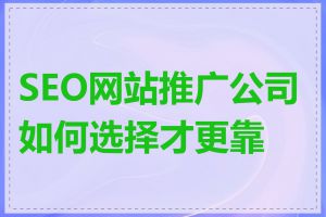 SEO网站推广公司如何选择才更靠谱