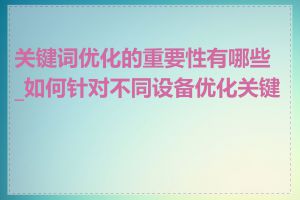 关键词优化的重要性有哪些_如何针对不同设备优化关键词