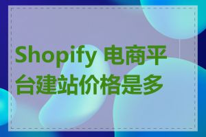 Shopify 电商平台建站价格是多少