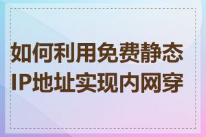 如何利用免费静态IP地址实现内网穿透