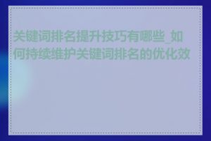 关键词排名提升技巧有哪些_如何持续维护关键词排名的优化效果